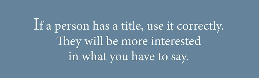 Forms of Address: If a person has a title, use it correctly. They will be more interested in what you have to say. 